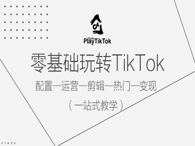 零基础玩转TikTok，配置一运营一剪辑一热门一变现，一站式教学-爱找项目网