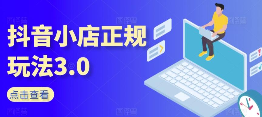 抖音小店正规玩法3.0，抖音入门基础知识、抖音运营技术、达人带货邀约、全域电商运营等-爱找项目网