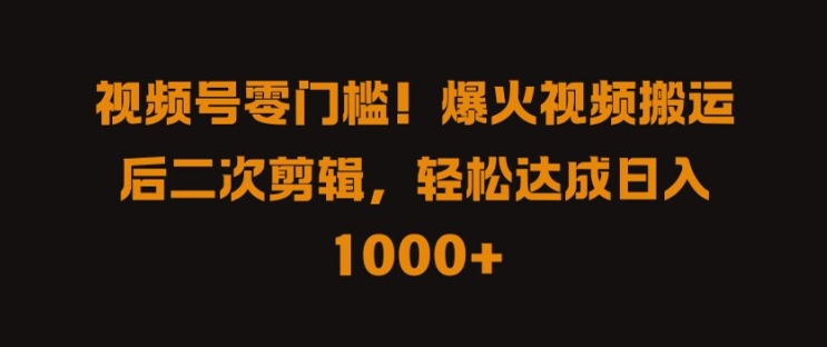 视频号零门槛，爆火视频搬运后二次剪辑，轻松达成日入 1k+【揭秘】-爱找项目网