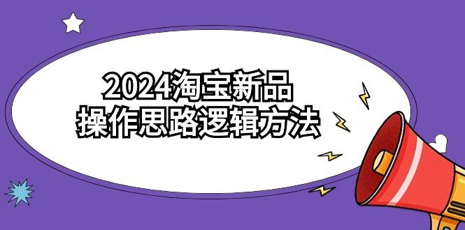 (9254期)2024淘宝新品操作思路逻辑方法(6节视频课)-爱找项目网