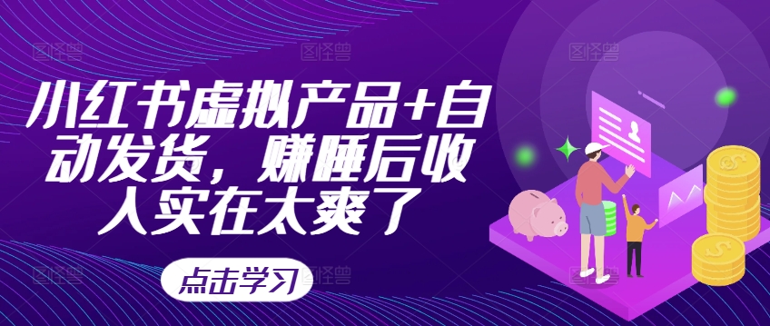小红书虚拟产品+自动发货，赚睡后收入实在太爽了-爱找项目网