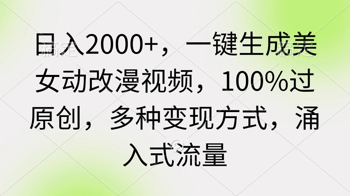 (9415期)日入2000+，一键生成美女动改漫视频，100%过原创，多种变现方式 涌入式流量-爱找项目网