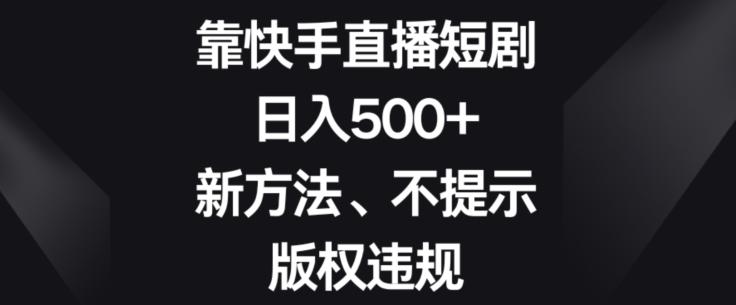 靠快手直播短剧，日入500+，新方法、不提示版权违规-爱找项目网