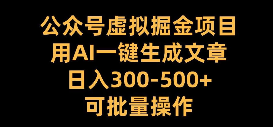 公众号虚拟掘金项目，用AI一键生成文章，日入300+可批量操作【揭秘】-爱找项目网