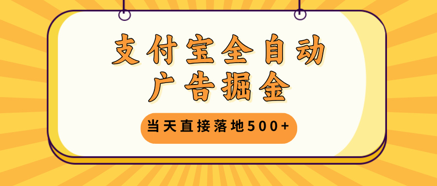 支付宝全自动广告掘金，当天直接落地500+，无需养鸡可矩阵放大操作-爱找项目网