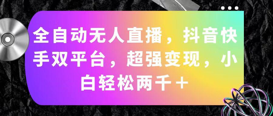全自动无人直播，抖音快手双平台，超强变现，小白轻松两千＋-爱找项目网