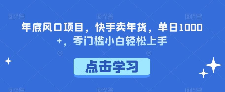 年底风口项目，快手卖年货，单日1000+，零门槛小白轻松上手-爱找项目网
