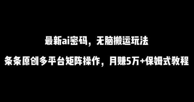 最新ai流量密码，傻瓜式搬运玩法，条条原创，多平台矩阵操作，月赚5万+保姆式教程【揭秘】-爱找项目网