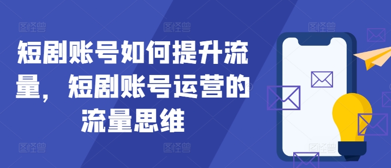 短剧账号如何提升流量，短剧账号运营的流量思维-爱找项目网