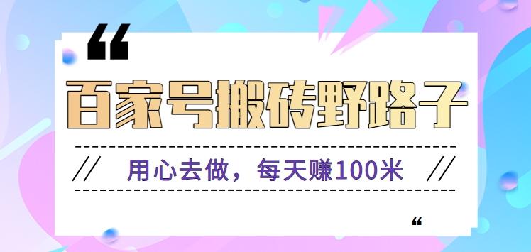 百家号搬砖野路子玩法，用心去做，每天赚100米还是相对容易【附操作流程】-爱找项目网