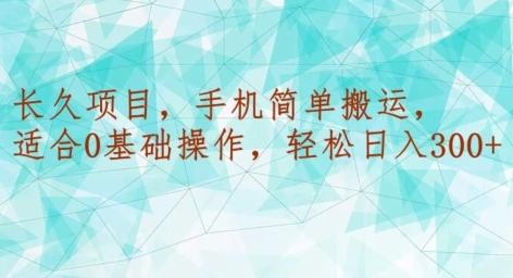 长久项目，手机简单搬运，适合0基础操作，轻松日入300+-爱找项目网