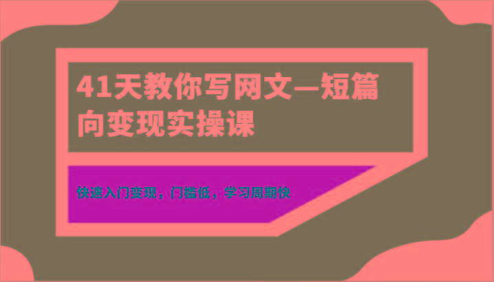 41天教你写网文—短篇向变现实操课，快速入门变现，门槛低，学习周期快-爱找项目网