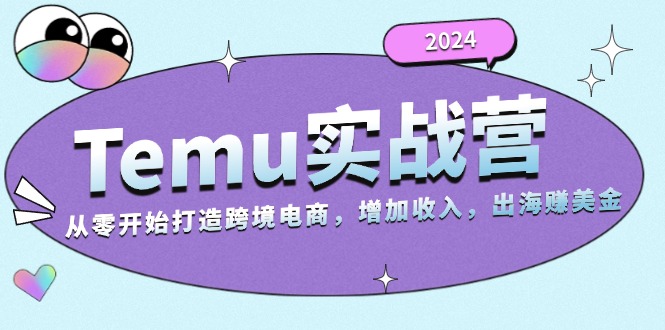 2024Temu实战营：从零开始打造跨境电商，增加收入，出海赚美金-爱找项目网