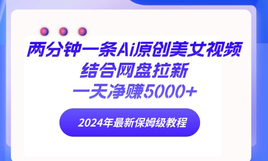 (9484期)两分钟一条Ai原创美女视频结合网盘拉新，一天净赚5000+ 24年最新保姆级教程-爱找项目网