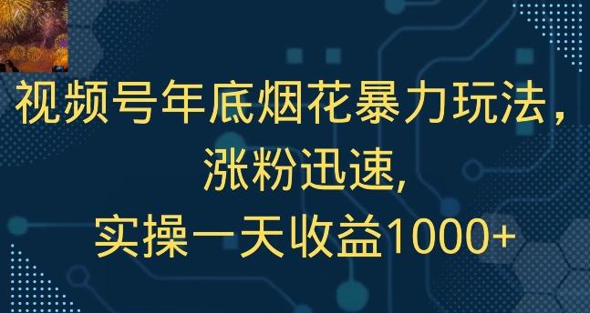 视频号年底烟花暴力玩法，涨粉迅速,实操一天收益1000+-爱找项目网