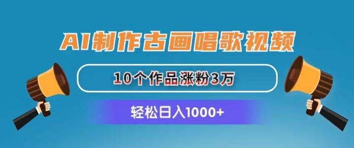 AI制作古画唱歌视频，10个作品涨粉3万，日入1000+-爱找项目网