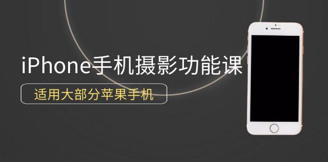 (9969期)0基础带你玩转iPhone手机摄影功能，适用大部分苹果手机(12节视频课)-爱找项目网