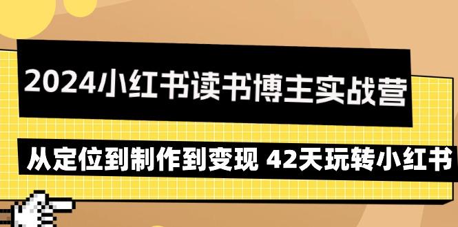 2024小红书读书博主实战营：从定位到制作到变现 42天玩转小红书-爱找项目网