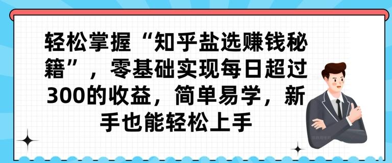 轻松掌握“知乎盐选赚钱秘籍”，零基础实现每日超过300的收益，简单易学，新手也能轻松上手-爱找项目网