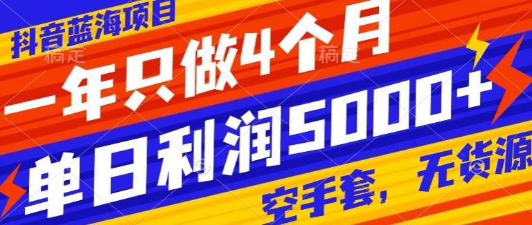 抖音蓝海项目，一年只做4个月，空手套，无货源，单日利润5000+-爱找项目网