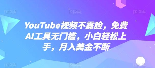 YouTube视频不露脸，免费AI工具无门槛，小白轻松上手，月入美金不断【揭秘】-爱找项目网