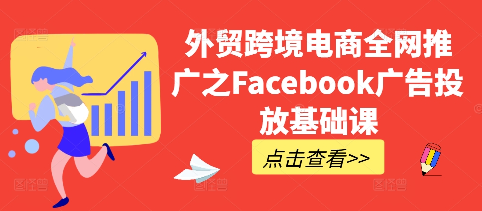 外贸跨境电商全网推广之Facebook广告投放基础课-爱找项目网