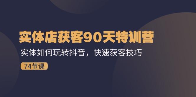 实体店获客90天特训营：实体如何玩转抖音，快速获客技巧(74节-爱找项目网