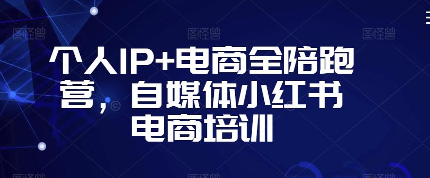 个人IP+电商全陪跑营，自媒体小红书电商培训-爱找项目网