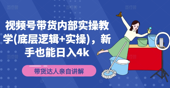 视频号带货内部实操教学(底层逻辑+实操)，新手也能日入4k-爱找项目网