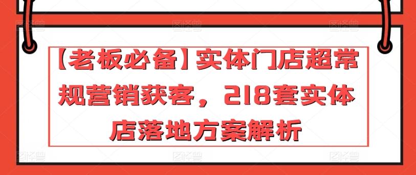 【老板必备】实体门店超常规营销获客，218套实体店落地方案解析-爱找项目网