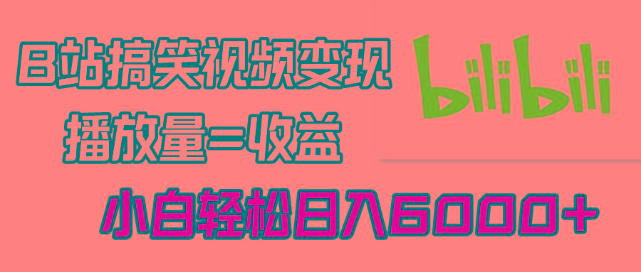 B站搞笑视频变现，播放量=收益，小白轻松日入6000+-爱找项目网