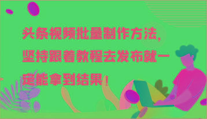 头条视频批量制作方法，坚持跟着教程去发布就一定能拿到结果！-爱找项目网