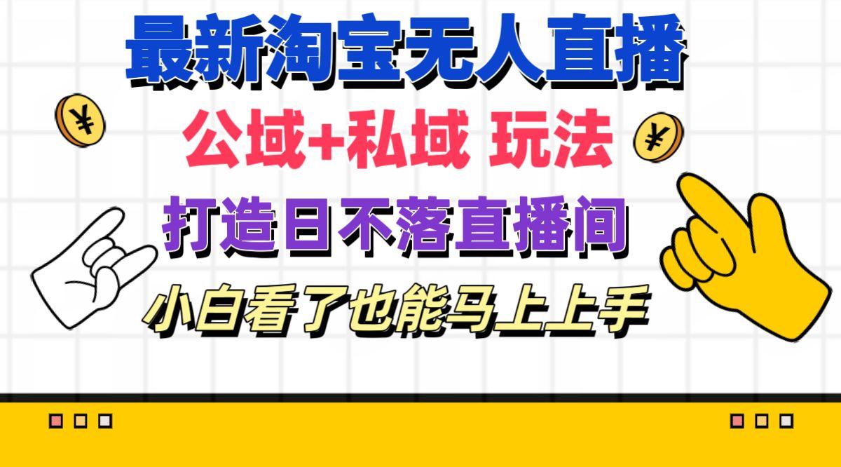 最新淘宝无人直播 公域+私域玩法打造真正的日不落直播间 小白看了也能…-爱找项目网