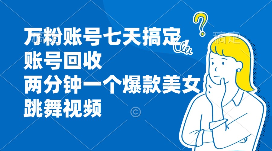 万粉账号七天搞定，账号回收，两分钟一个爆款美女跳舞视频-爱找项目网