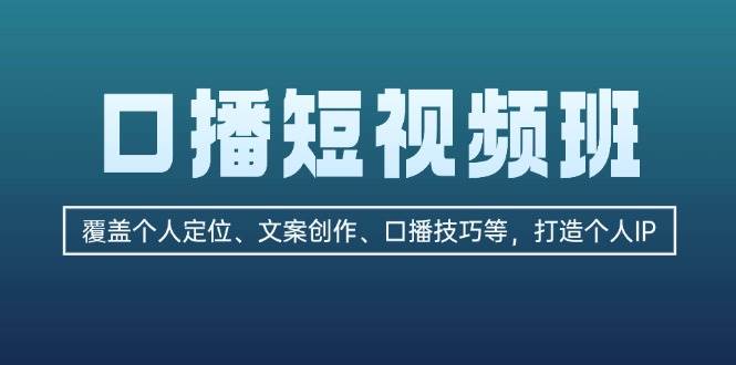 口播短视频班：覆盖个人定位、文案创作、口播技巧等，打造个人IP-爱找项目网