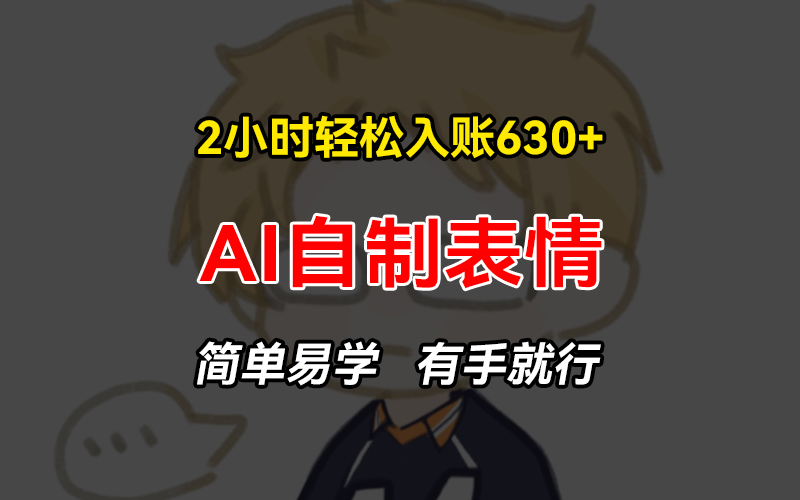 2小时轻松入账630+赚钱项目，手把手教你做AI自制表情，简单易学有手就行-爱找项目网