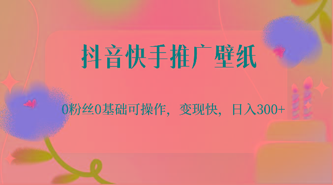 抖音快手推广壁纸，0粉丝0基础可操作，变现快，日入300+-爱找项目网