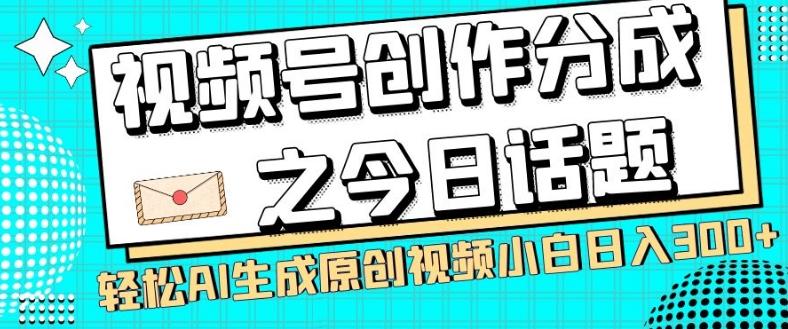 视频号创作分成之今日话题，两种方法，轻松AI生成原创视频，小白日入300+-爱找项目网