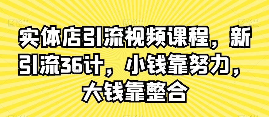 实体店引流视频课程，新引流36计，小钱靠努力，大钱靠整合-爱找项目网