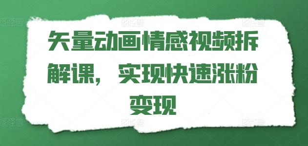 矢量动画情感视频拆解课，实现快速涨粉变现-爱找项目网
