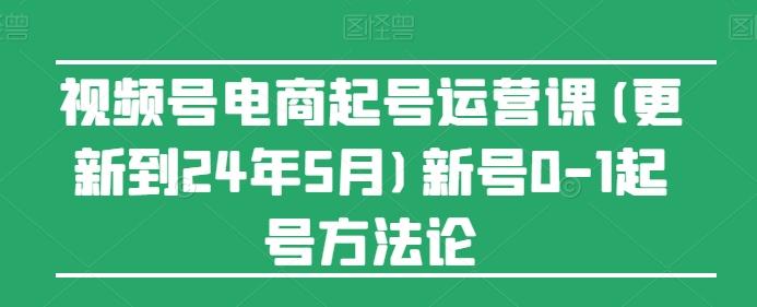 视频号电商起号运营课(更新24年7月)新号0-1起号方法论-爱找项目网