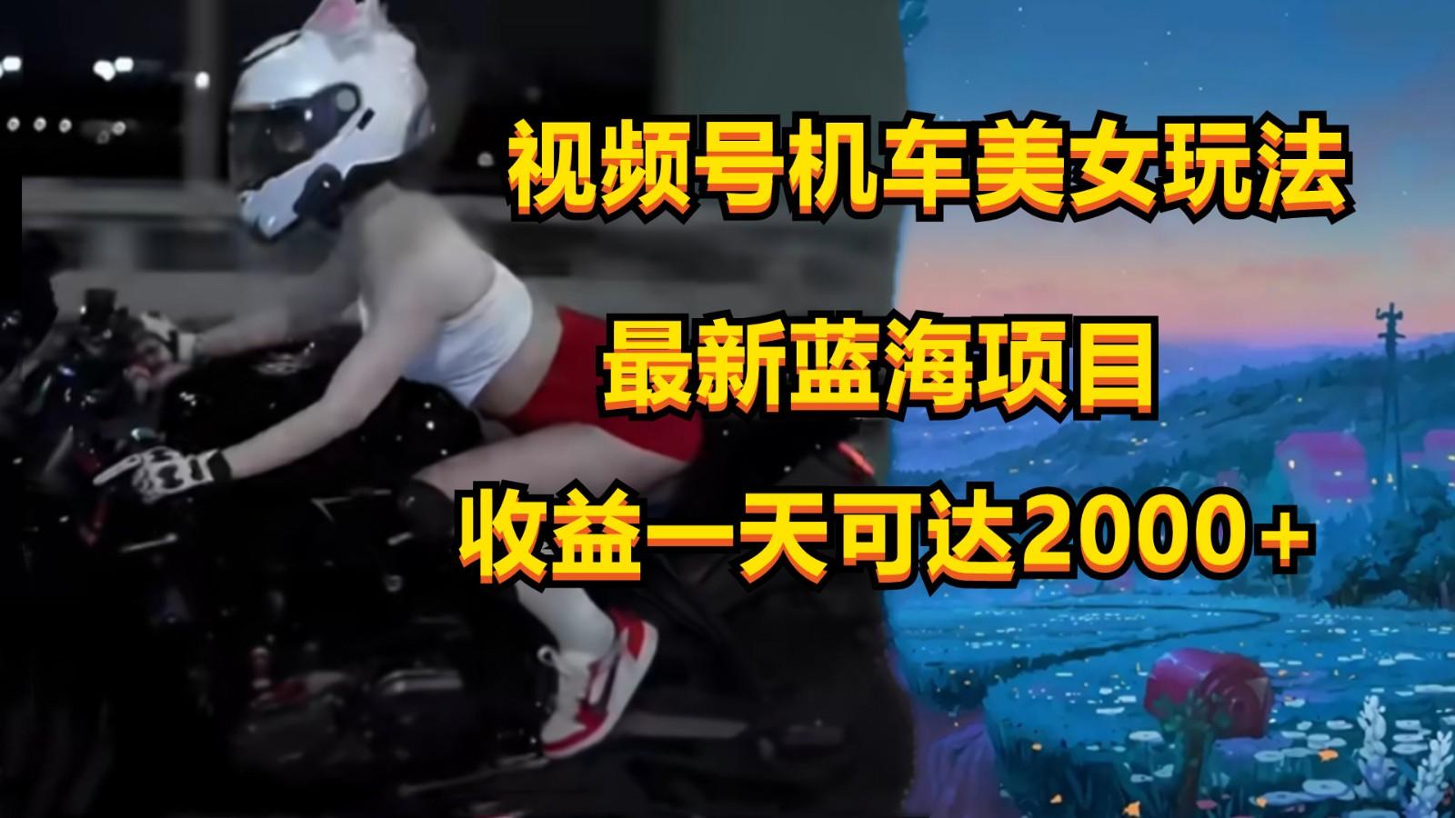 视频号机车美女短视频，视频创作掘金，一天可收入2000+-爱找项目网