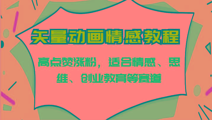 矢量动画情感教程-高点赞涨粉，适合情感、思维、创业教育等赛道-爱找项目网