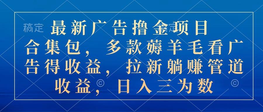 最新广告撸金项目合集包，多款薅羊毛看广告收益 拉新管道收益，日入三为数-爱找项目网
