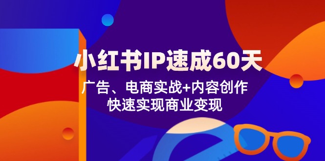 小红书 IP速成60天：广告、电商实战+内容创作，快速实现商业变现-爱找项目网