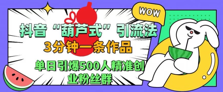 抖音葫芦式引流法，三分钟一条作品，单日引爆抖音500人精准创业粉丝群【揭秘】-爱找项目网