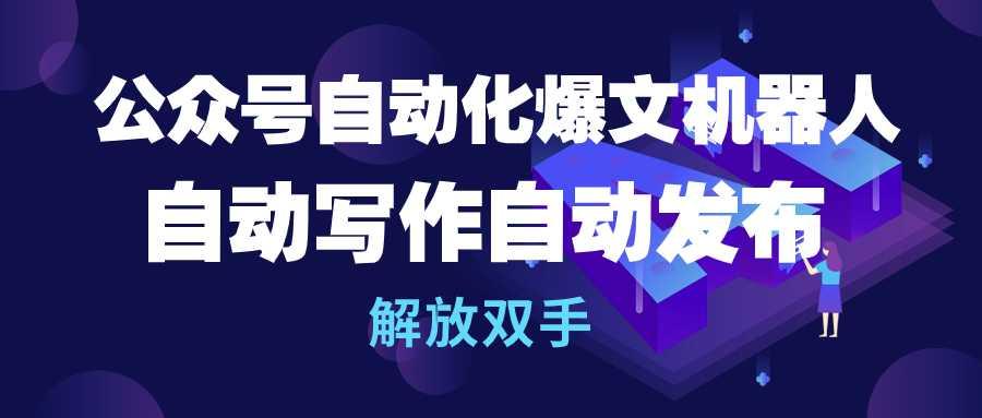 (10069期)公众号流量主自动化爆文机器人，自动写作自动发布，解放双手-爱找项目网