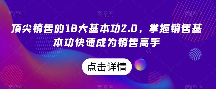 顶尖销售的18大基本功2.0，掌握销售基本功快速成为销售高手-爱找项目网
