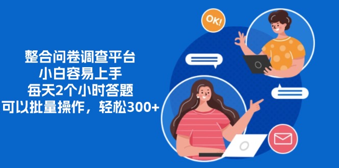 整合问卷调查平台，小白容易上手，每天2个小时答题，可以批量操作，轻…-爱找项目网