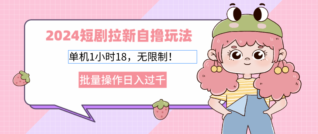 2024短剧拉新自撸玩法。单机1小时18，无限制，批量操作日入过千-爱找项目网